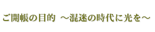 ご開帳の目的 〜混迷の時代に光を〜